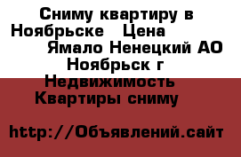 Сниму квартиру в Ноябрьске › Цена ­ 7000-10000 - Ямало-Ненецкий АО, Ноябрьск г. Недвижимость » Квартиры сниму   